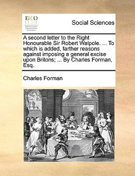 Paperback A Second Letter to the Right Honourable Sir Robert Walpole. ... to Which Is Added, Farther Reasons Against Imposing a General Excise Upon Britons; ... Book
