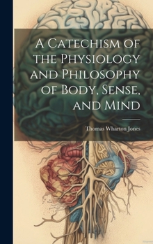 Hardcover A Catechism of the Physiology and Philosophy of Body, Sense, and Mind Book