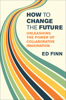 Paperback How to Change the Future: Unleashing the Power of Collaborative Imagination Book