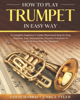 Paperback How to Play Trumpet in Easy Way: Learn How to Play Trumpet in Easy Way by this Complete beginner's guide Step by Step illustrated!Trumpet Basics, Feat Book