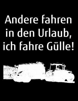 Andere fahren in den Urlaub, ich fahre G�lle!: A4 Kalender Notizbuch mit einem G�llefass f�r einen Landwirt oder Lohner in der Landwirtschaft als Geschenk