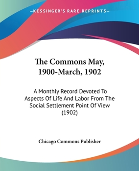 Paperback The Commons May, 1900-March, 1902: A Monthly Record Devoted To Aspects Of Life And Labor From The Social Settlement Point Of View (1902) Book