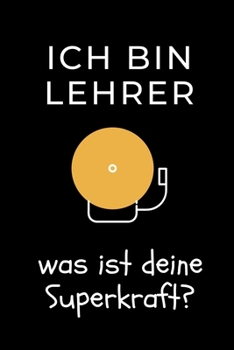 ICH BIN LEHRER WAS IST DEINE SUPERKRAFT?: A5 PUNKTIERT Geschenkidee für Lehrer Erzieher | Abschiedsgeschenk Grundschule | Klassengeschenk | Dankeschön ... | Buch zum Schulabschluss (German Edition)