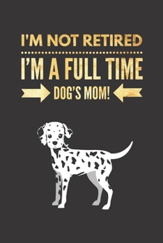 Paperback I'm NOT Retired, I'm a FULLTIME Dog's Mom: Retirement Gift for DALMATIAN Lover Hilarious Lined Notebook Journal for Coworker Matte Finish Cover Book