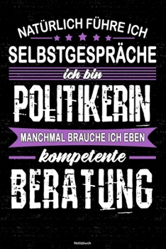 Natürlich führe ich Selbstgespräche ich bin Politikerin manchmal brauche ich eben kompetente Beratung Notizbuch: Politikerin Journal DIN A5 liniert 120 Seiten Geschenk (German Edition)
