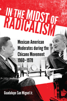 Paperback In the Midst of Radicalism: Mexican American Moderates During the Chicano Movement, 1960-1978 Volume 3 Book