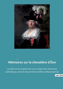 Paperback Mémoires sur la chevalière d'Éon: La vérité sur les mystères de sa vie, d'après des documents authentiques, suivis de douze lettres inédites de Beauma [French] Book