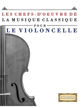 Les Chefs-d'oeuvre de la Musique Classique pour le Violoncelle: Pièces faciles de Bach, Beethoven, Brahms, Haendel, Haydn, Mozart, Schubert, Tchaïkovski, Vivaldi et Wagner