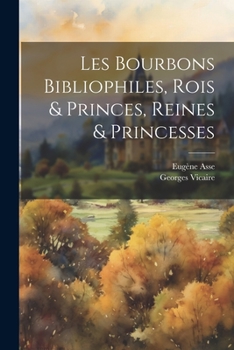 Paperback Les Bourbons Bibliophiles, Rois & Princes, Reines & Princesses [French] Book