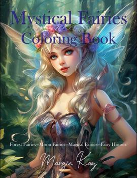 Mystical Fairies Coloring Book: Forest Fairies-Moon Fairies-Magical Fairies-Fairy Houses (Adult Coloring Books by Margie Kay)