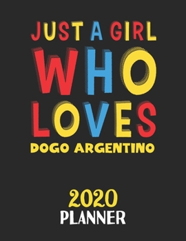 Just A Girl Who Loves Dogo Argentino 2020 Planner: Weekly Monthly 2020 Planner For Girl or Women Who Loves Dogo Argentino