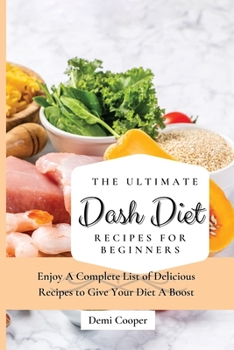The Ultimate Dash Diet Recipes for Beginners: Enjoy A Complete List of Delicious Recipes to Give Your Diet A Boost