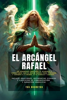 El Arcángel Rafael - Conectando Con El Arcángel De La Sanación (Incluye Oraciones, Referencias Visuales Y Ejercicios De Comunicación Y Sanación Angelical) (Tus Decretos) (Spanish Edition)