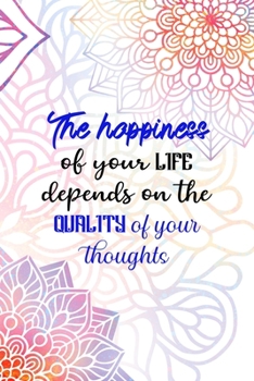 Paperback The happiness Of your Life Depends On The Quality Of Your Thoughts: All Purpose 6x9 Blank Lined Notebook Journal Way Better Than A Card Trendy Unique Book