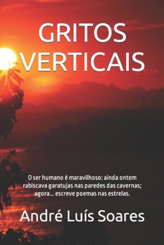 GRITOS VERTICAIS: O ser humano é maravilhoso: ainda ontem rabiscava garatujas nas paredes das cavernas; agora... escreve poemas nas estrelas. (Portuguese Edition)