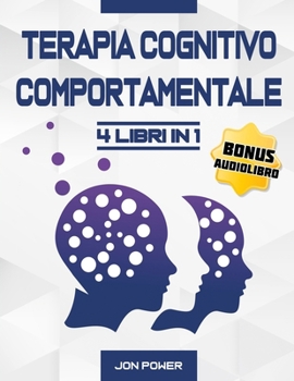Terapia Cognitivo Comportamentale: 4 Libri in 1 - Strategie pratiche per vincere ansia, stress e depressione. Gestisci le emozioni, ritrova la ... la fiducia in te stesso (Italian Edition)