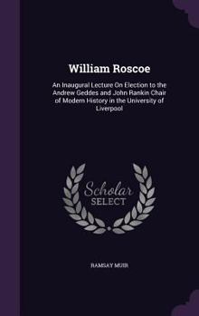 Hardcover William Roscoe: An Inaugural Lecture On Election to the Andrew Geddes and John Rankin Chair of Modern History in the University of Liv Book