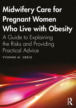 Paperback Midwifery Care For Pregnant Women Who Live With Obesity: A Guide to Explaining the Risks and Providing Practical Advice Book