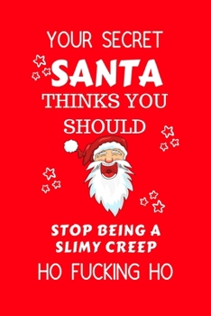 Paperback Your Secret Santa Thinks You Should Stop Being A Slimy Creep Ho Fucking Ho: Funny Secret Santa Gag Gift - Blank Lined Notebook Journal - Novelty Chris Book