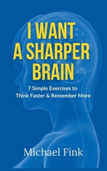 I Want a Sharper Brain: 7 Simple Exercises to Think Faster & Remember More