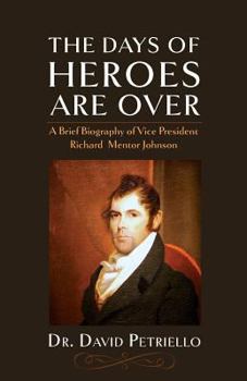 Paperback The Days of Heroes Are Over: A Brief Biography of Vice President Richard Mentor Johnson Book