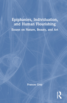 Hardcover Epiphanies, Individuation, and Human Flourishing: Essays on Nature, Beauty, and Art Book