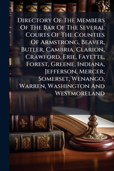 Directory Of The Members Of The Bar Of The Several Courts Of The Counties Of Armstrong, Beaver, Butler, Cambria, Clarion, Crawford, Erie, Fayette, ... Warren, Washington And Westmoreland...