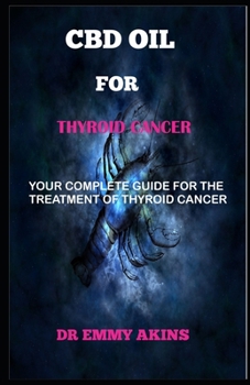 Paperback CBD Oil for Thyroid Cancer: Your Complete Guide for the Treatment of Thyroid Cancer Book