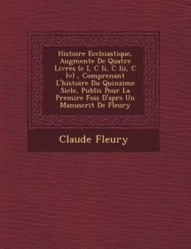 Paperback Histoire Eccl&#65533;siastique, Augment&#65533;e De Quatre Livres (c I, C Ii, C Iii, C Iv), Comprenant L'histoire Du Quinzi&#65533;me Si&#65533;cle, P [French] Book