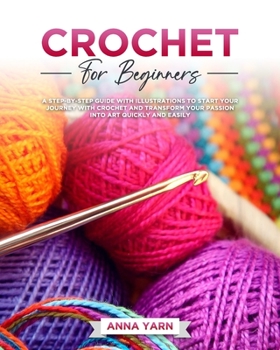 Paperback Crochet for Beginners: A Step-By-Step Guide with Illustrations to Start Your Journey with Crochet and Transform Your Passion Into Art Quickly and Easi Book