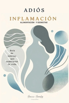 Adiós Inflamación Alimentación y bienestar: ¿Te sientes constantemente cansado, estresado o simplemente "mal"? ¿Has notado cambios inexplicables en ... o estado de ánimo? (Spanish Edition)