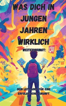 Was dich in jungen Jahren wirklich weiterbringt: Dein Leitfaden für eine erfolgreiche Zukunft (German Edition)