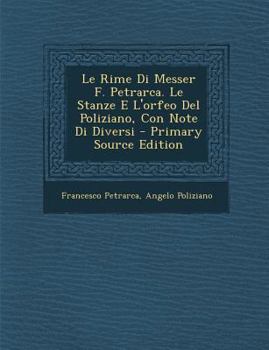 Paperback Le Rime Di Messer F. Petrarca. Le Stanze E L'Orfeo del Poliziano, Con Note Di Diversi [Italian] Book