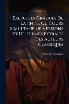 Paperback Exercices Gradués De Latinité Ou Cours Simultané De Versions Et De Thèmes Extraits Des Auteurs Classiques: Syntaxe Des Propositions. Textes [French] Book