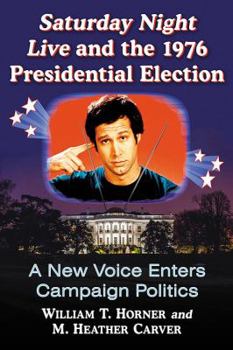 Paperback Saturday Night Live and the 1976 Presidential Election: A New Voice Enters Campaign Politics Book