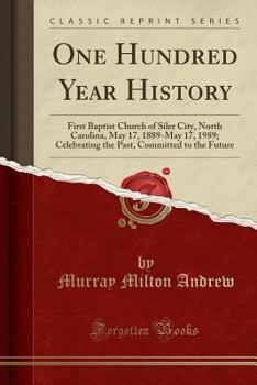 One Hundred Year History: First Baptist Church of Siler City, North Carolina, May 17, 1889-May 17, 1989; Celebrating the Past, Committed to the Future (Classic Reprint)