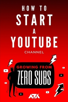 Paperback How to Start a YouTube Channel: A Beginner's Guide on How to Create & Grow a YouTube Channel from Zero Subscribers Book