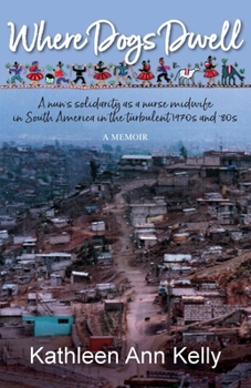 Paperback Where Dogs Dwell: A nun's solidarity as a nurse midwife in South America in the turbulent 1970s and '80s Book