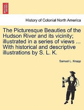 Paperback The Picturesque Beauties of the Hudson River and Its Vicinity; Illustrated in a Series of Views ... with Historical and Descriptive Illustrations by S Book