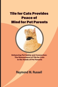 Paperback Tile for Cats Provides Peace of Mind for Pet Parents: Enhancing Pet Safety and Connection: The Reassurance of Tile for Cats in the Hands of Pet Parent Book