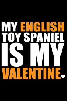 My English Toy Spaniel Is My Valentine: Cool English Toy Spaniel Dog Journal Notebook - Gifts Idea for English Toy Spaniel Dog Lovers Notebook for Men & Women.