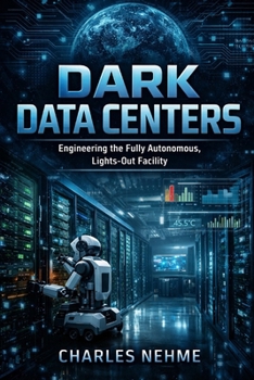 Paperback Dark Data Centers: Engineering the Fully Autonomous, Lights-Out Facility Book