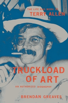 Truckload of Art: The Life and Work of Terry Allen―An Authorized Biography