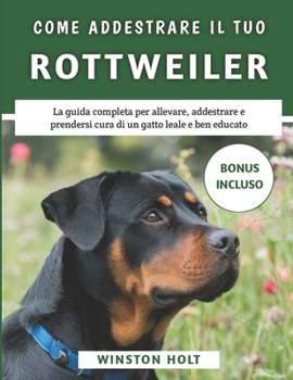 Paperback Come Addestrare Il Tuo Rottweiler: La guida completa per allevare, addestrare e prendersi cura di un gatto leale e ben educato [Italian] Book