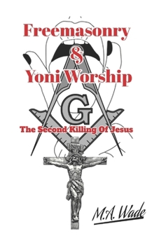 Freemasonry and Yoni Worship: The Second Killing of Jesus
