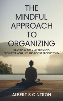 Paperback The Mindful Approach to Organizing: Practical Tips and Tricks to Declutter Your Life and Boost Productivity Book