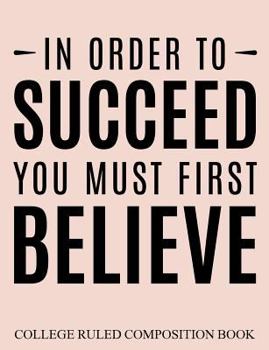 College Ruled Composition Book Pink in Order to Succeed You Must First Believe