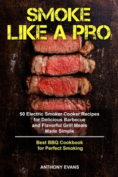 Paperback Smoke Like a Pro: 50 Electric Smoker Cooker Recipes for Delicious Barbecue and Flavorful Grill Meals Made Simple, Best BBQ Cookbook for Book