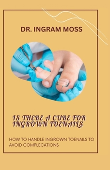 Paperback Is There a Cure for Ingrown Toenails: How to Handle Ingrown Toenails to Avoid Complecations Book