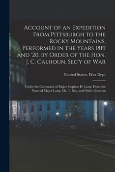 Account Of An Expedition From Pittsburgh To The Rocky Mountains, Performed In The Years 1819 And '20, By Order Of The Hon. J. C. Calhoun, Sec'y Of ... Of Major Long, Mr. T. Say, And Other... - Pr